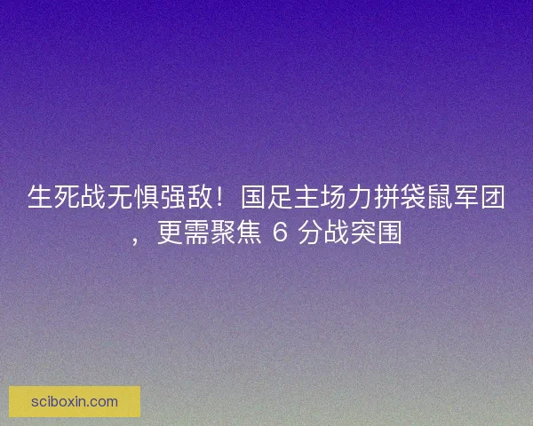 生死战无惧强敌！国足主场力拼袋鼠军团，更需聚焦 6 分战突围