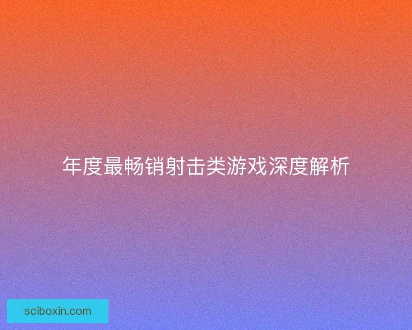 年度最畅销射击类游戏深度解析