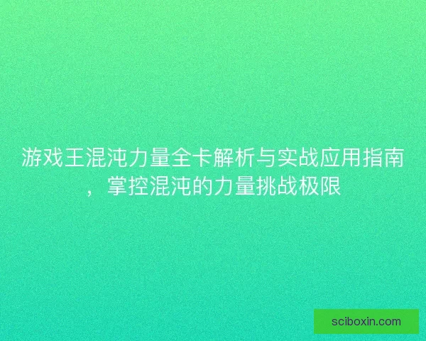 游戏王混沌力量全卡解析与实战应用指南，掌控混沌的力量挑战极限