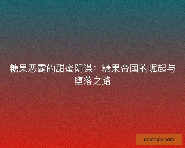 糖果恶霸的甜蜜阴谋：糖果帝国的崛起与堕落之路