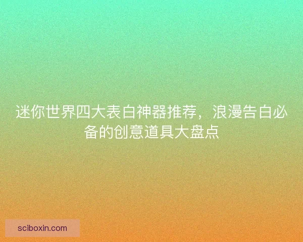 迷你世界四大表白神器推荐，浪漫告白必备的创意道具大盘点