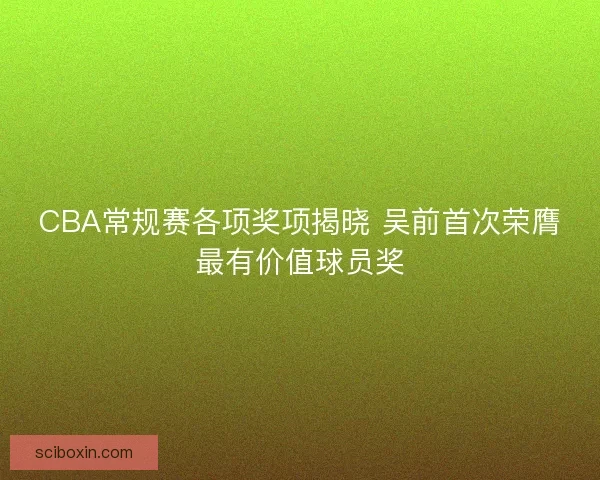 CBA常规赛各项奖项揭晓 吴前首次荣膺最有价值球员奖