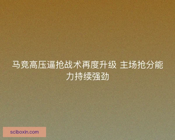 马竞高压逼抢战术再度升级 主场抢分能力持续强劲