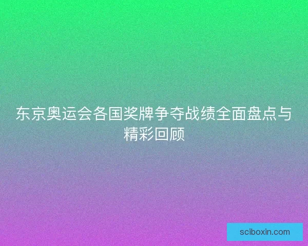 东京奥运会各国奖牌争夺战绩全面盘点与精彩回顾