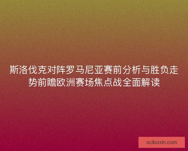 斯洛伐克对阵罗马尼亚赛前分析与胜负走势前瞻欧洲赛场焦点战全面解读