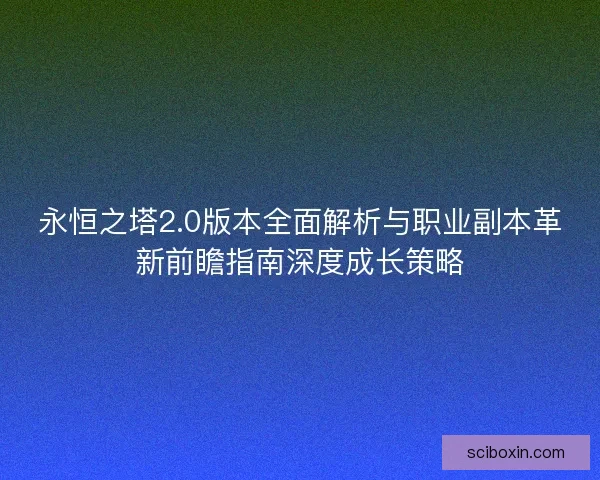 永恒之塔2.0版本全面解析与职业副本革新前瞻指南深度成长策略