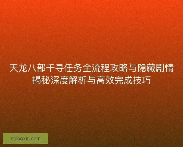 天龙八部千寻任务全流程攻略与隐藏剧情揭秘深度解析与高效完成技巧