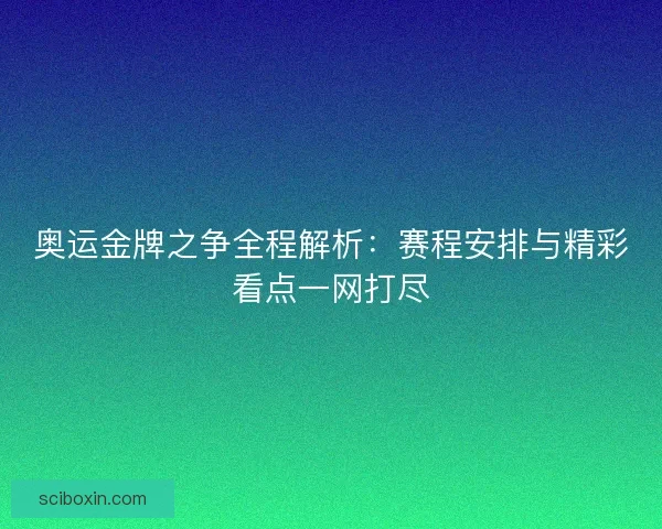 奥运金牌之争全程解析：赛程安排与精彩看点一网打尽