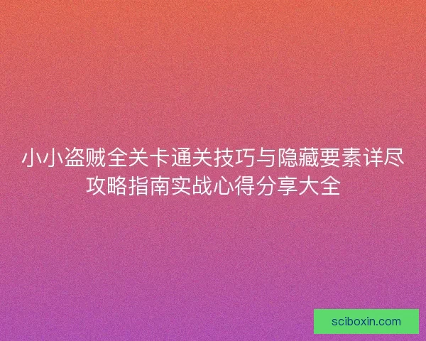 小小盗贼全关卡通关技巧与隐藏要素详尽攻略指南实战心得分享大全 小小盗贼全关卡通关技巧与隐藏要素详尽攻略指南实战心得分享大全
