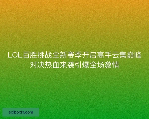 LOL百胜挑战全新赛季开启高手云集巅峰对决热血来袭引爆全场激情