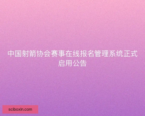 中国射箭协会赛事在线报名管理系统正式启用公告