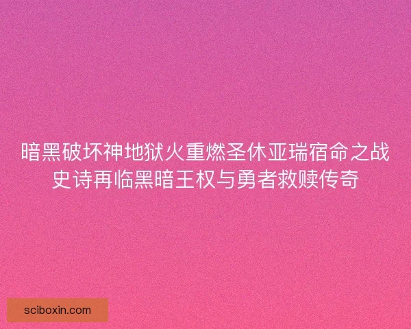 暗黑破坏神地狱火重燃圣休亚瑞宿命之战史诗再临黑暗王权与勇者救赎传奇