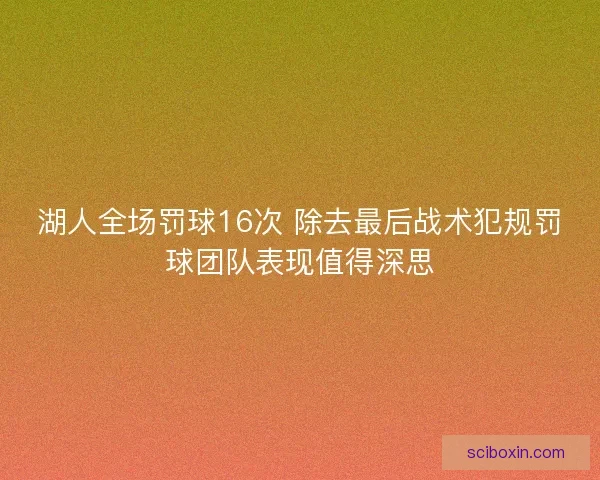 湖人全场罚球16次 除去最后战术犯规罚球团队表现值得深思