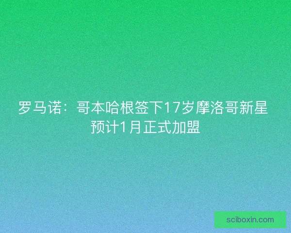 罗马诺：哥本哈根签下17岁摩洛哥新星 预计1月正式加盟