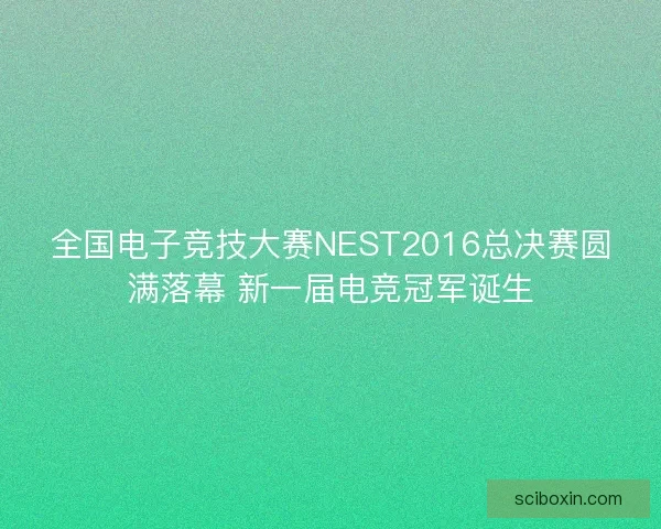 全国电子竞技大赛NEST2016总决赛圆满落幕 新一届电竞冠军诞生