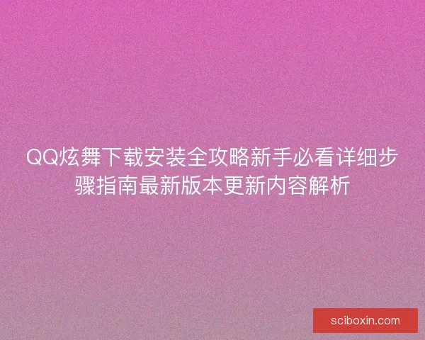 QQ炫舞下载安装全攻略新手必看详细步骤指南最新版本更新内容解析 QQ炫舞下载安装全攻略新手必看详细步骤指南最新版本更新内容解析